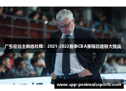 广东宏远主教练杜锋：2021-2022赛季CBA赛程将是极大挑战