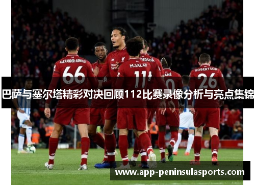 巴萨与塞尔塔精彩对决回顾112比赛录像分析与亮点集锦